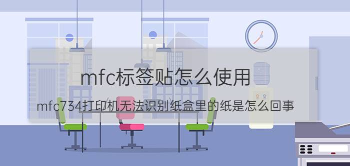 mfc标签贴怎么使用 mfc734打印机无法识别纸盒里的纸是怎么回事？